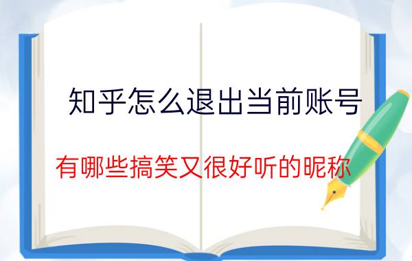 知乎怎么退出当前账号 有哪些搞笑又很好听的昵称？